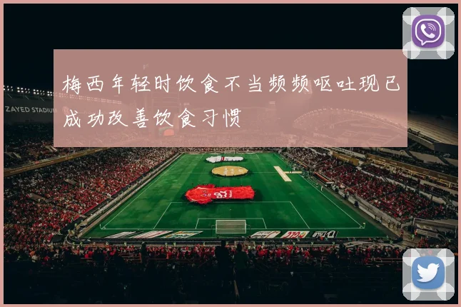 梅西年轻时饮食不当频频呕吐现已成功改善饮食习惯