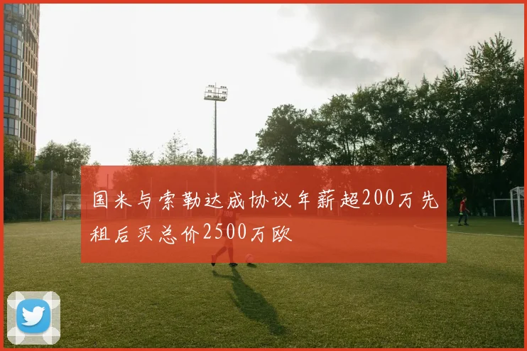 国米与索勒达成协议年薪超200万先租后买总价2500万欧
