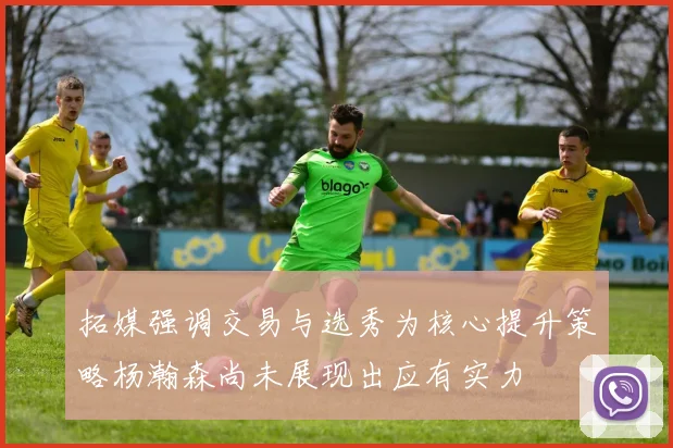 拓媒强调交易与选秀为核心提升策略杨瀚森尚未展现出应有实力