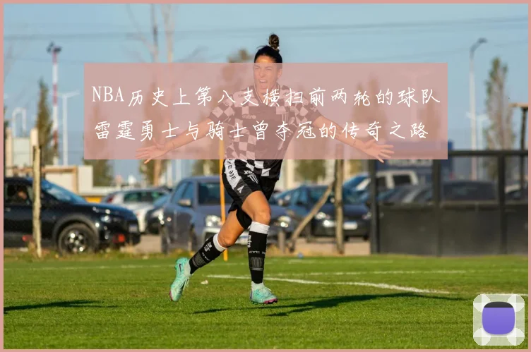 NBA历史上第八支横扫前两轮的球队雷霆勇士与骑士曾夺冠的传奇之路