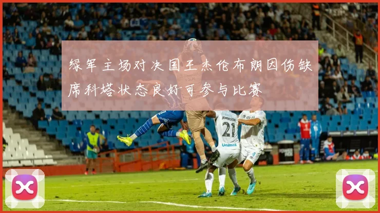 绿军主场对决国王杰伦布朗因伤缺席科塔状态良好可参与比赛