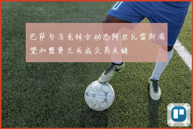 巴萨与马竞转会动态阿尔瓦雷斯渴望加盟费兰或成交易关键